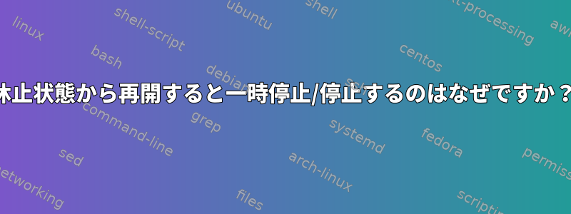 休止状態から再開すると一時停止/停止するのはなぜですか？