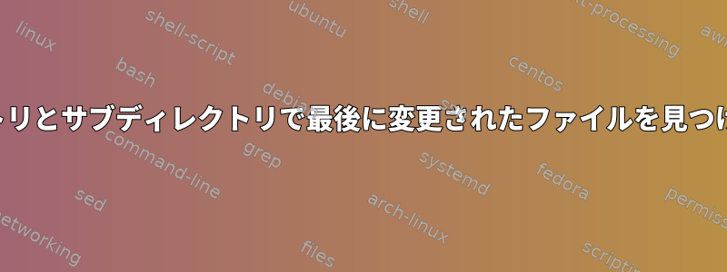 ディレクトリとサブディレクトリで最後に変更されたファイルを見つけるには？