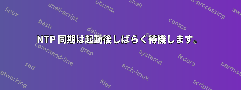 NTP 同期は起動後しばらく待機します。