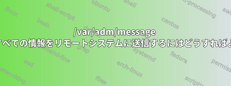 /var/adm/message ファイルのすべての情報をリモートシステムに送信するにはどうすればよいですか？