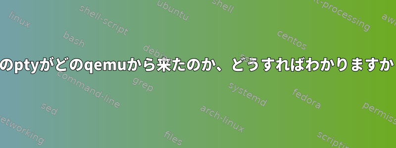 どのptyがどのqemuから来たのか、どうすればわかりますか？