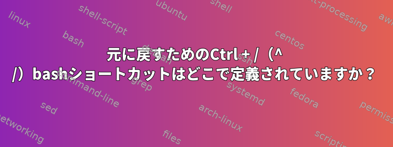 元に戻すためのCtrl + /（^ /）bashショートカットはどこで定義されていますか？