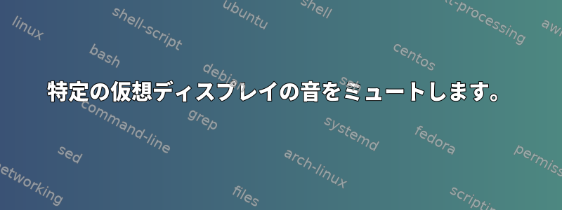 特定の仮想ディスプレイの音をミュートします。