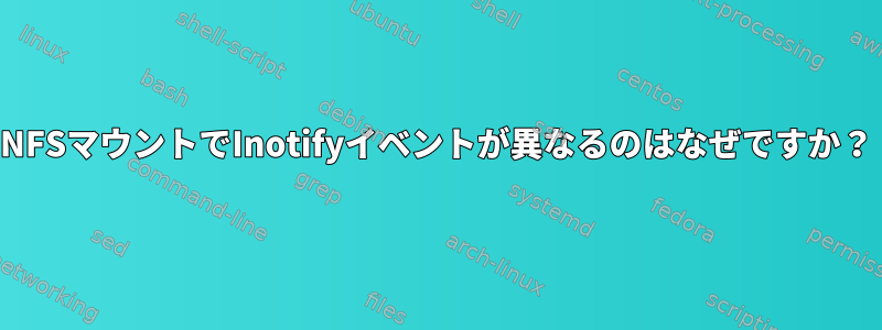 NFSマウントでInotifyイベントが異なるのはなぜですか？