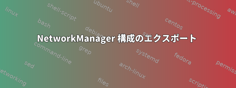 NetworkManager 構成のエクスポート