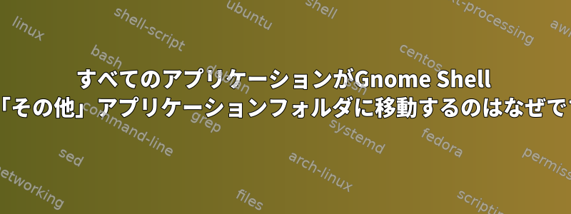 すべてのアプリケーションがGnome Shell 3.8の「その他」アプリケーションフォルダに移動するのはなぜですか？