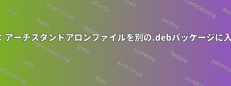 debビルド：アーチスタンドアロンファイルを別の.debパッケージに入れるには？