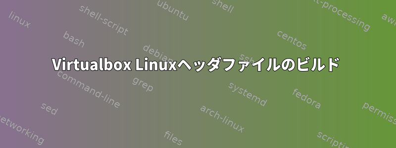 Virtualbox Linuxヘッダファイルのビルド