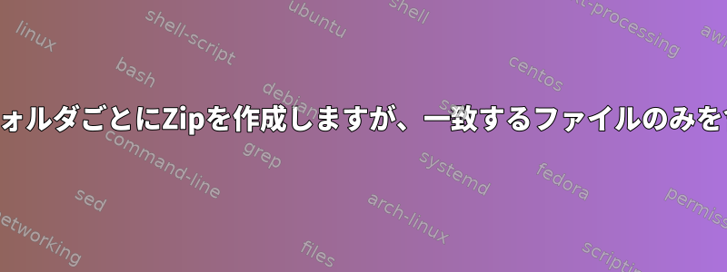 サブフォルダごとにZipを作成しますが、一致するファイルのみを含める