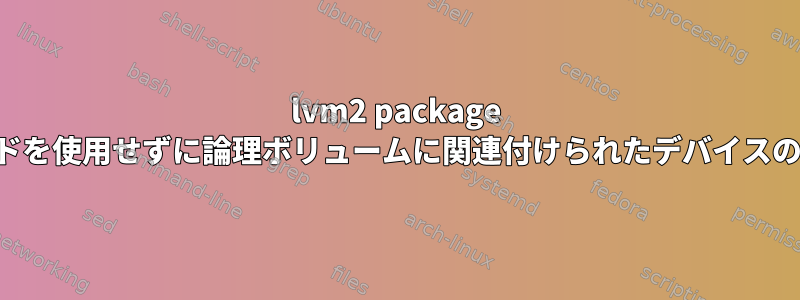 lvm2 package コマンドを使用せずに論理ボリュームに関連付けられたデバイスのリスト