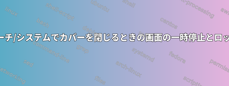 アーチ/システムでカバーを閉じるときの画面の一時停止とロック