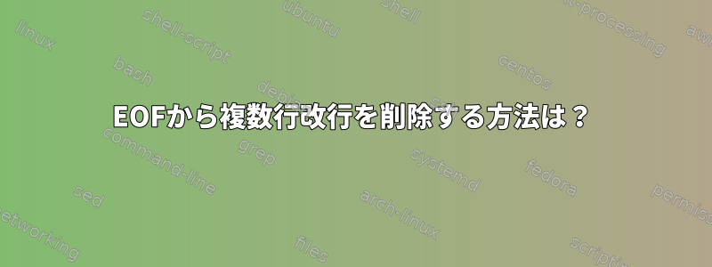 EOFから複数行改行を削除する方法は？