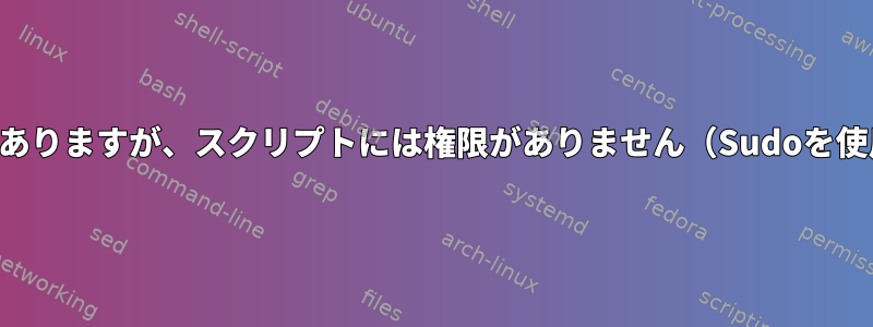 シェルには権限がありますが、スクリプトには権限がありません（Sudoを使用しない限り）。