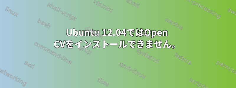 Ubuntu 12.04ではOpen CVをインストールできません。