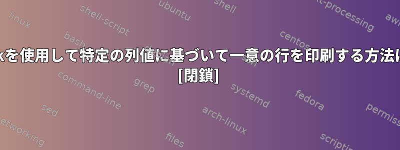 awkを使用して特定の列値に基づいて一意の行を印刷する方法は？ [閉鎖]