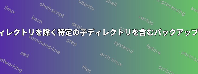 特定の親ディレクトリを除く特定の子ディレクトリを含むバックアップスクリプト