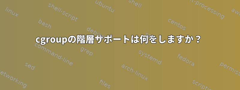 cgroupの階層サポートは何をしますか？