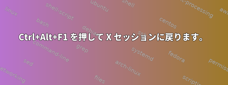 Ctrl+Alt+F1 を押して X セッションに戻ります。