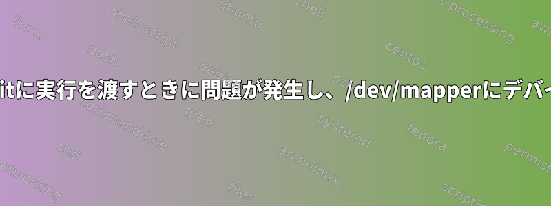 initrdから実際のinitに実行を渡すときに問題が発生し、/dev/mapperにデバイスがありません。