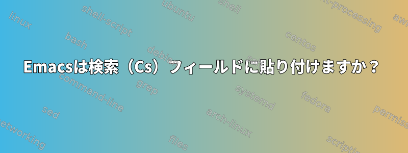 Emacsは検索（Cs）フィールドに貼り付けますか？