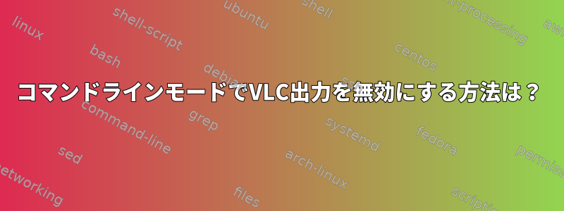 コマンドラインモードでVLC出力を無効にする方法は？