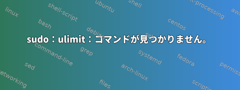 sudo：ulimit：コマンドが見つかりません。