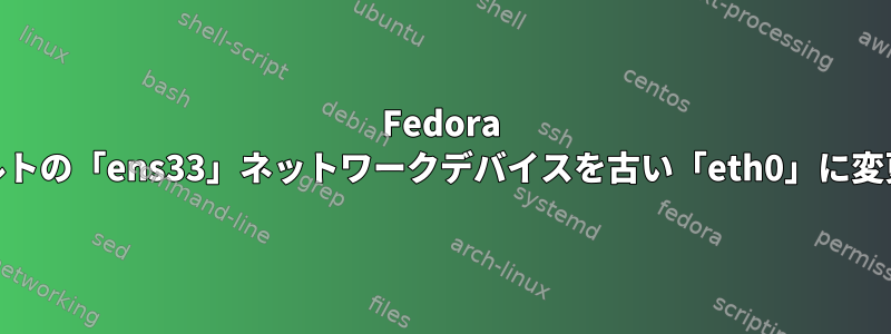 Fedora 19でデフォルトの「ens33」ネットワークデバイスを古い「eth0」に変更するには？