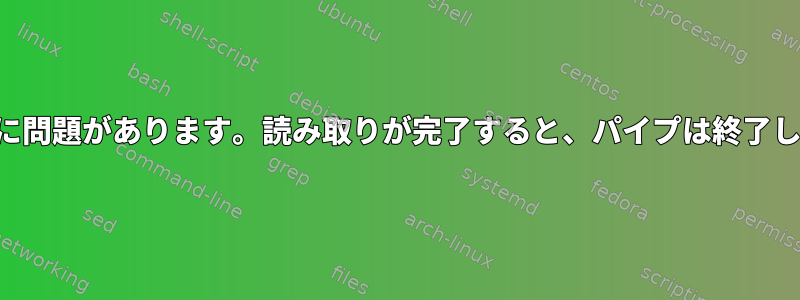 パイプに問題があります。読み取りが完了すると、パイプは終了します。