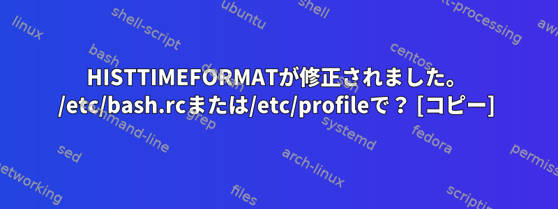 HISTTIMEFORMATが修正されました。 /etc/bash.rcまたは/etc/profileで？ [コピー]