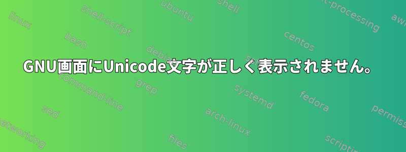 GNU画面にUnicode文字が正しく表示されません。