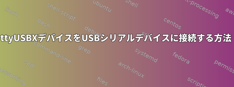 ttyUSBXデバイスをUSBシリアルデバイスに接続する方法