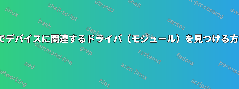 Linuxでデバイスに関連するドライバ（モジュール）を見つける方法は？