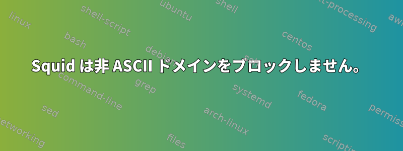 Squid は非 ASCII ドメインをブロックしません。