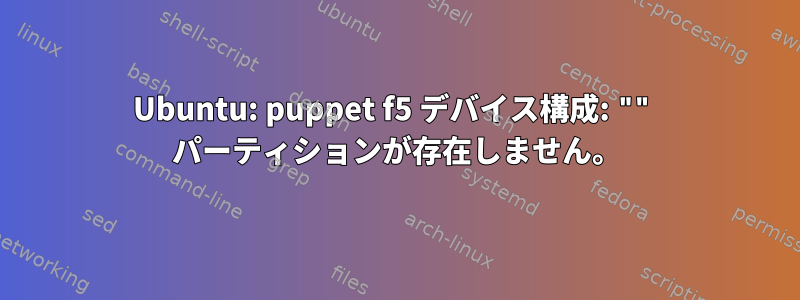 Ubuntu: puppet f5 デバイス構成: "" パーティションが存在しません。