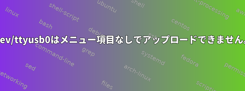 /dev/ttyusb0はメニュー項目なしでアップロードできません。