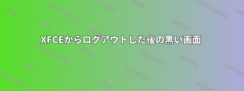 XFCEからログアウトした後の黒い画面