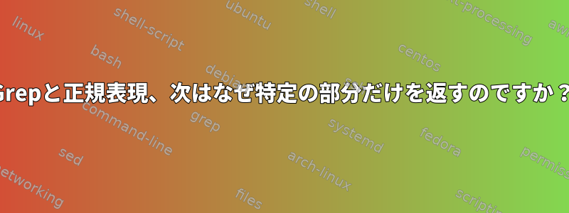 Grepと正規表現、次はなぜ特定の部分だけを返すのですか？