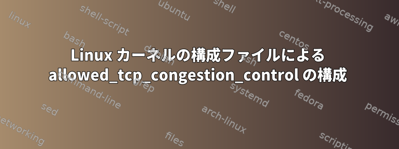 Linux カーネルの構成ファイルによる allowed_tcp_congestion_control の構成