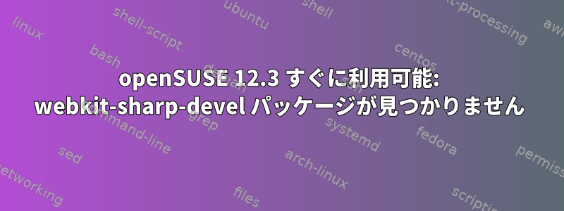 openSUSE 12.3 すぐに利用可能: webkit-sharp-devel パッケージが見つかりません