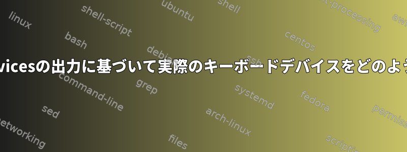 /proc/bus/input/devicesの出力に基づいて実際のキーボードデバイスをどのように取得できますか？