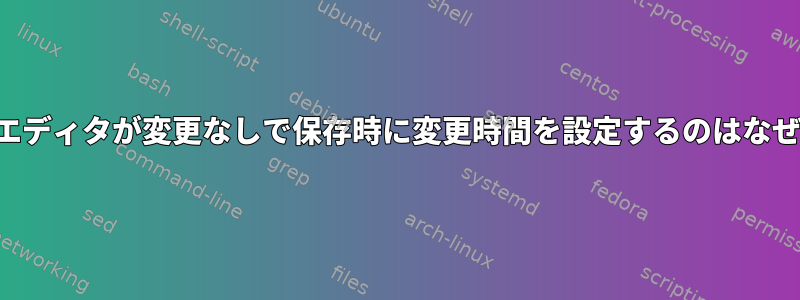 テキストエディタが変更なしで保存時に変更時間を設定するのはなぜですか？