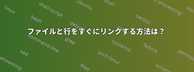 ファイルと行をすぐにリンクする方法は？