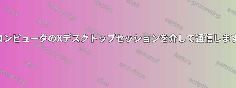 同じコンピュータのXデスクトップセッションを介して通信しますか？