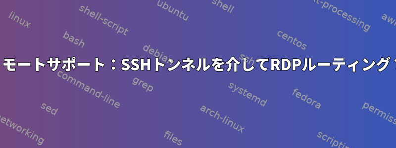 リモートサポート：SSHトンネルを介してRDPルーティング？