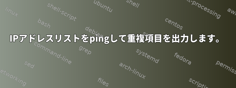 IPアドレスリストをpingして重複項目を出力します。