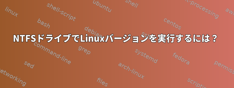 NTFSドライブでLinuxバージョンを実行するには？