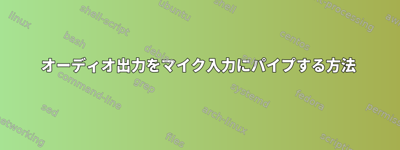 オーディオ出力をマイク入力にパイプする方法