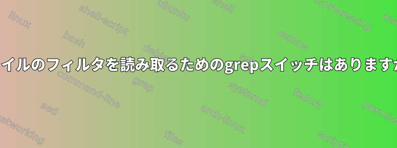 ファイルのフィルタを読み取るためのgrepスイッチはありますか？