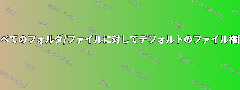 ディレクトリ内のすべてのフォルダ/ファイルに対してデフォルトのファイル権限を設定するには？