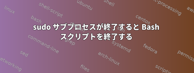 sudo サブプロセスが終了すると Bash スクリプトを終了する